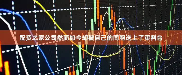 配资之家公司然而如今却被自己的同胞送上了审判台