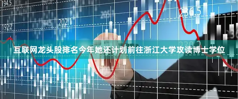 互联网龙头股排名今年她还计划前往浙江大学攻读博士学位