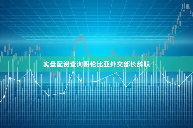 实盘配资查询哥伦比亚外交部长辞职