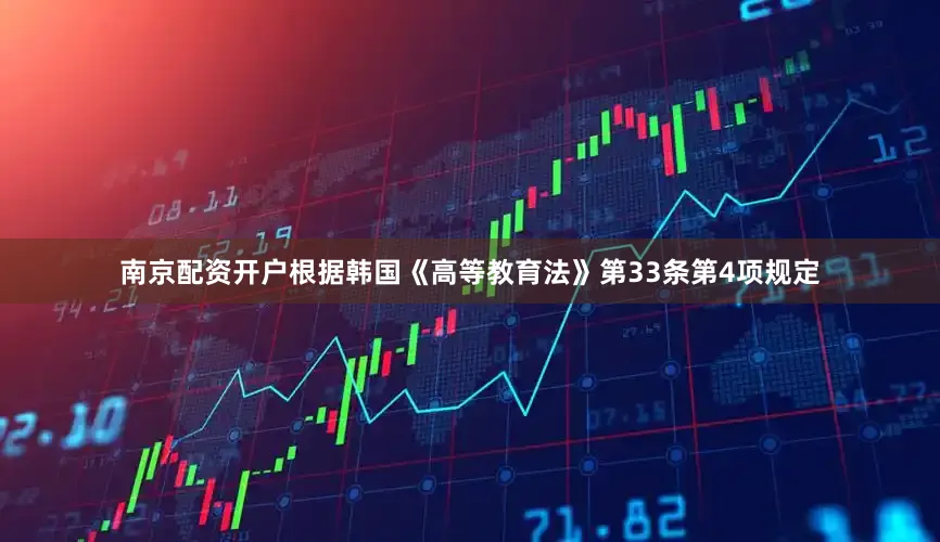 南京配资开户根据韩国《高等教育法》第33条第4项规定