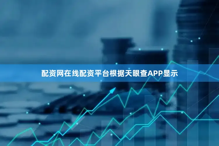 配资网在线配资平台根据天眼查APP显示