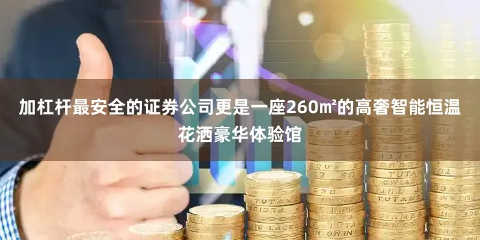 加杠杆最安全的证券公司更是一座260㎡的高奢智能恒温花洒豪华体验馆