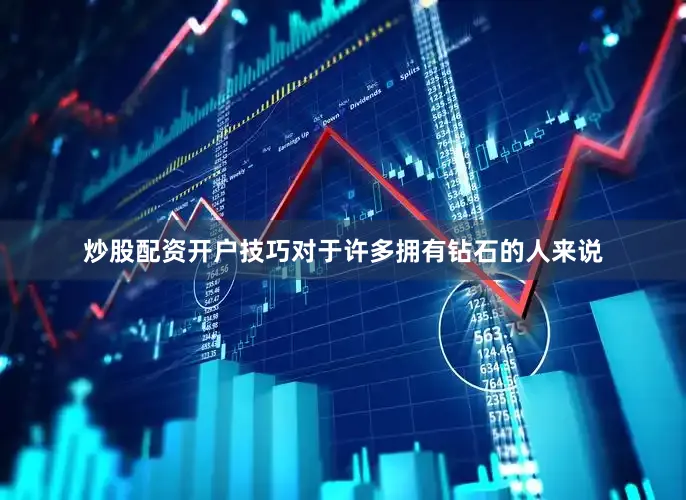 炒股配资开户技巧对于许多拥有钻石的人来说