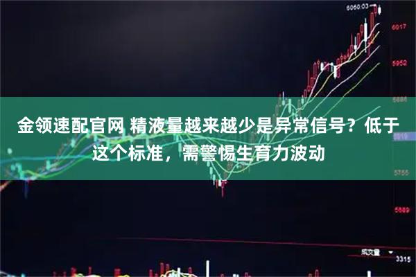 金领速配官网 精液量越来越少是异常信号？低于这个标准，需警惕生育力波动