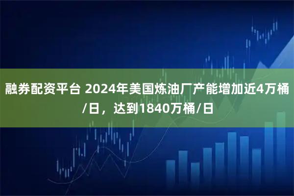 融券配资平台 2024年美国炼油厂产能增加近4万桶/日，达到1840万桶/日