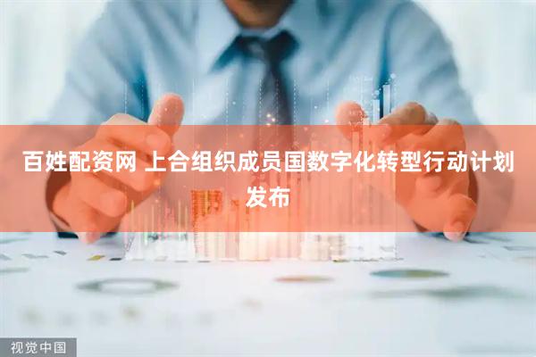 百姓配资网 上合组织成员国数字化转型行动计划发布