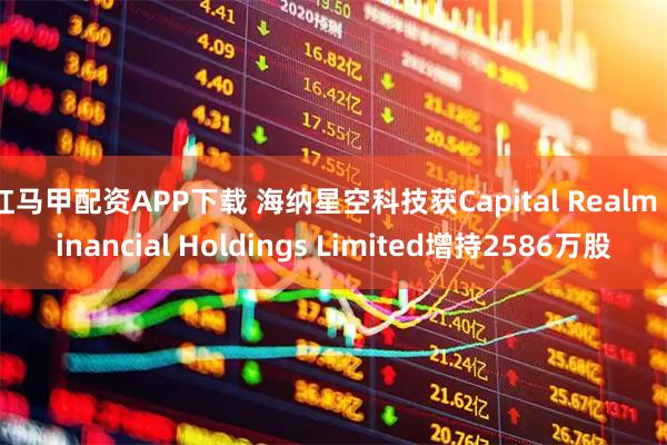 红马甲配资APP下载 海纳星空科技获Capital Realm Financial Holdings Limited增持2586万股