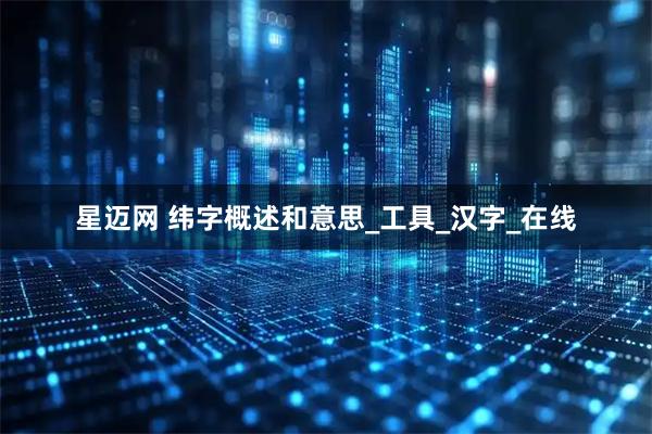 星迈网 纬字概述和意思_工具_汉字_在线