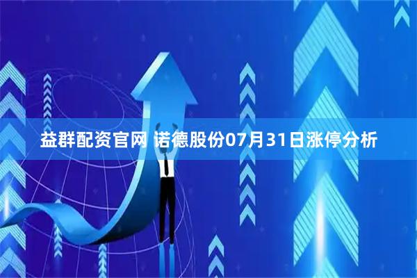 益群配资官网 诺德股份07月31日涨停分析