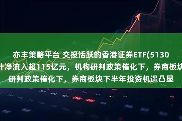 亦丰策略平台 交投活跃的香港证券ETF(513090)近19个交易日累计净流入超115亿元，机构研判政策催化下，券商板块下半年投资机遇凸显