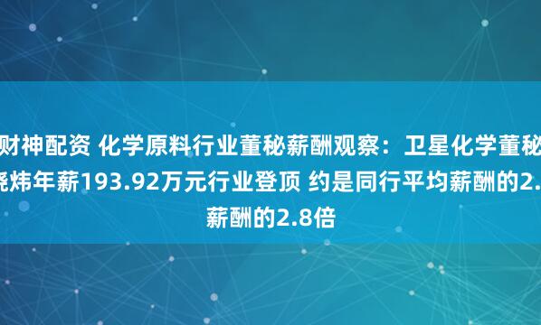 财神配资 化学原料行业董秘薪酬观察：卫星化学董秘沈晓炜年薪193.92万元行业登顶 约是同行平均薪酬的2.8倍