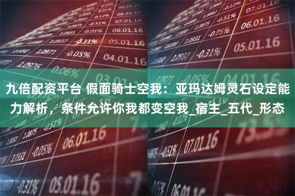 九倍配资平台 假面骑士空我：亚玛达姆灵石设定能力解析，条件允许你我都变空我_宿主_五代_形态