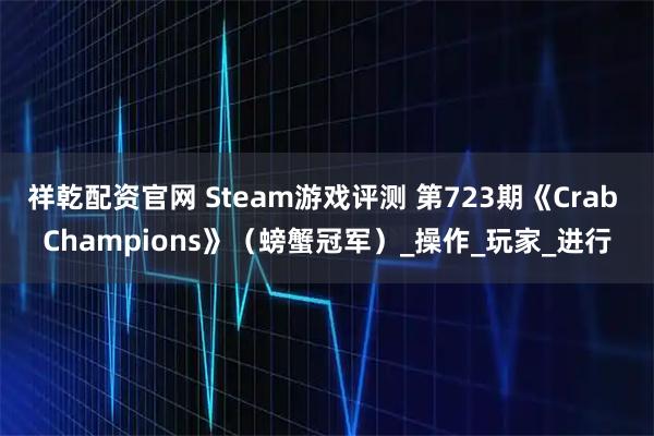 祥乾配资官网 Steam游戏评测 第723期《Crab Champions》（螃蟹冠军）_操作_玩家_进行