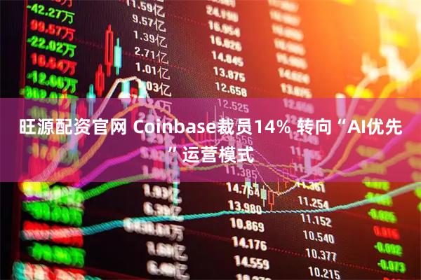 旺源配资官网 Coinbase裁员14% 转向“AI优先”运营模式